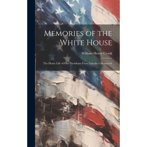 (영문도서) Memories of the White House: The Home Life of Our Presidents From Lincoln to Roosevelt Hardcover, Legare Street Press, English, 9781019374429