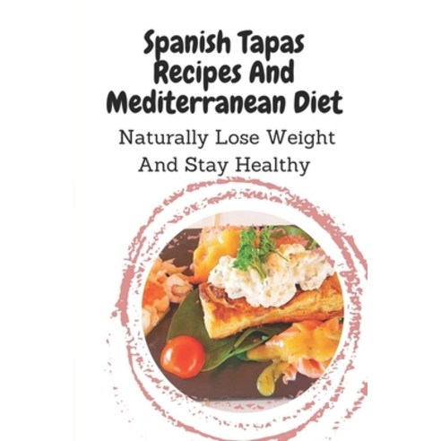 (영문도서) Spanish Tapas Recipes And Mediterranean Diet: Naturally Lose Weight And Stay Healthy: Spanish... Paperback, Independently Published, English, 9798459597530
