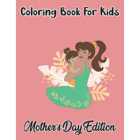 Coloring Book For Kids Mother''s Day Edition: A Big Mother''s Day Coloring Book with Great Variety of ... Paperback, Independently Published, English, 9798738939884