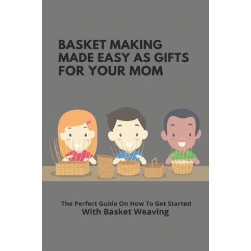 Basket Making Made Easy As Gifts For Your Mom: The Perfect Guide On How To Get Started With Basket W... Paperback, Independently Published, English, 9798745595806