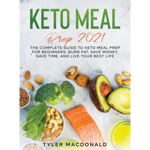 Keto Meal Prep 2021: The Complete Guide to Keto Meal Prep for Beginners: Burn Fat Save Money Save ... Hardcover, Tyler MacDonald, English, 9781954182738
