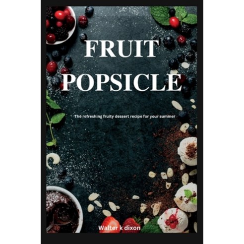 (영문도서) Fruit popsicle: The refreshing fruity dessert recipe for your summer Paperback, Independently Published, English, 9798372122697