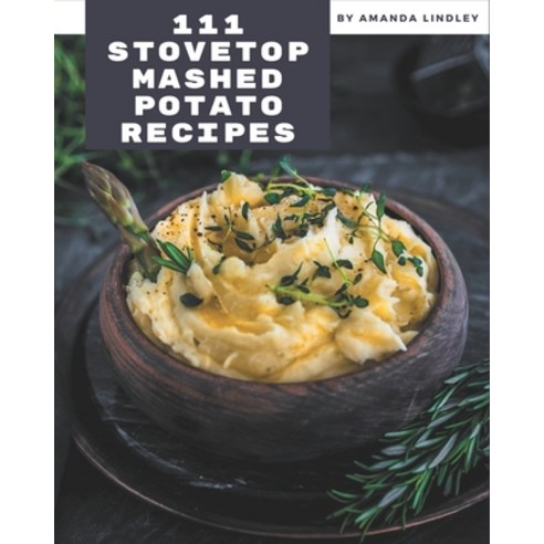 111 Stovetop Mashed Potato Recipes: A Stovetop Mashed Potato Cookbook from the Heart! Paperback, Independently Published, English, 9798576368426