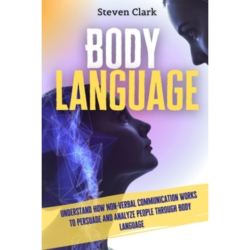 Body Language: Understand How Non-Verbal Communication Works To Persuade And Analyze People Through ... Paperback, Digital Island System L.T.D., English, 9781914232626