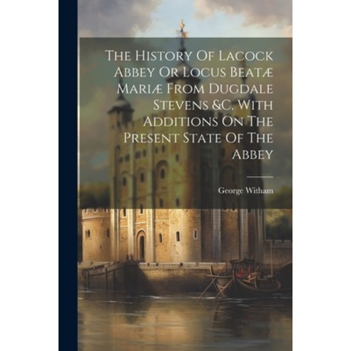 (영문도서) The History Of Lacock Abbey Or Locus Beatæ Mariæ From Dugdale Stevens &c. With Additions On T... Paperback, Legare Street Press, English, 9781021431431