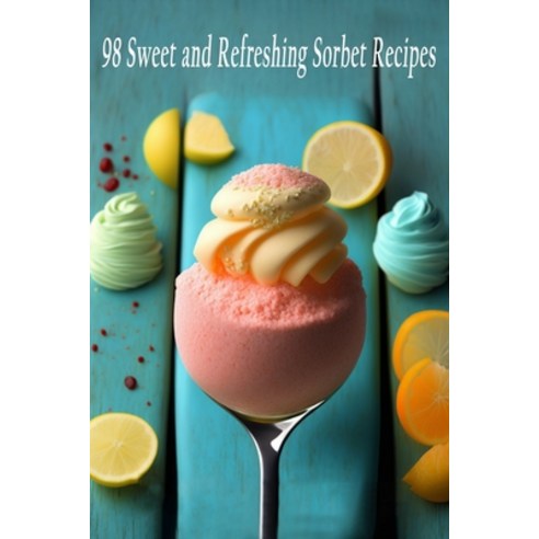 (영문도서) 98 Sweet and Refreshing Sorbet Recipes Paperback, Independently Published, English, 9798397979115