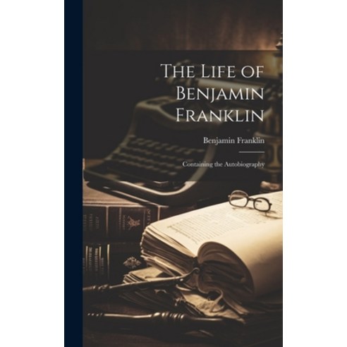 (영문도서) The Life of Benjamin Franklin: Containing the Autobiography Hardcover, Legare Street Press, English, 9781020327773