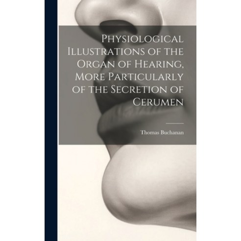 (영문도서) Physiological Illustrations of the Organ of Hearing More Particularly of the Secretion of Ce... Hardcover, Legare Street Press, English, 9781020679810