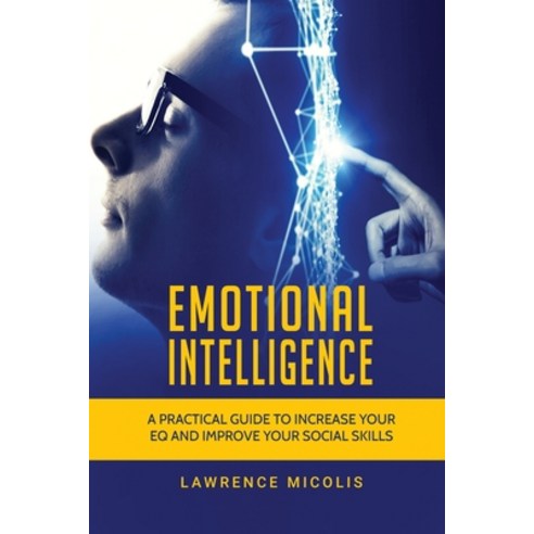 Emotional Intelligence: A Practical Guide to Increase Your EQ and ...