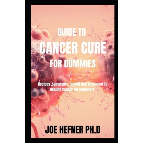 Guide to Cancer Cure for Dummies: Recipes Symptoms Benefit And Treatment To Healing Cancer For beg... Paperback, Independently Published, English, 9798722216861