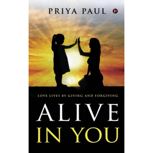 Alive in You: Love Lives by Giving and Forgiving Paperback, Notion Press, English, 9781649519450