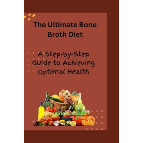 (영문도서) The Ultimate Bone Broth Diet: A Step-by-Step Guide to Achieving Optimal Health Paperback, Independently Published, English, 9798373672573