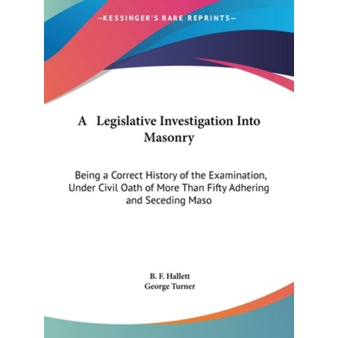 A Legislative Investigation Into Masonry: Being a Correct History of the Examination Under Civil Oa... Hardcover, Kessinger Publishing