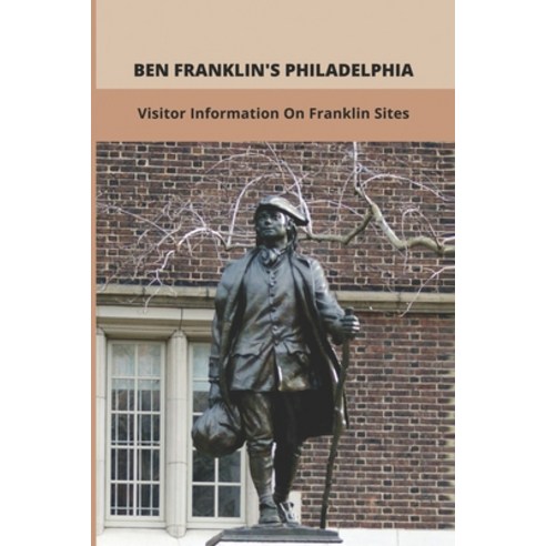 Ben Franklin''s Philadelphia: Visitor Information On Franklin Sites: Benjamin Franklin Facts Paperback, Independently Published, English, 9798747494923