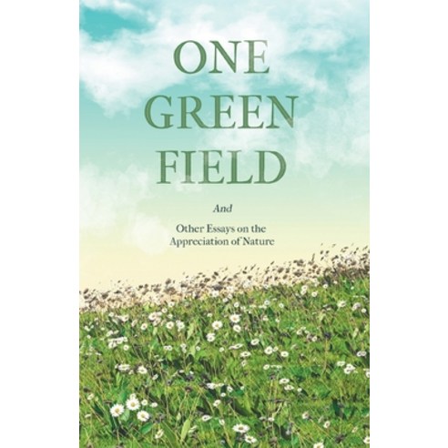 One Green Field - And Other Essays on the Appreciation of Nature Paperback, Thousand Fields