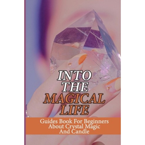 (영문도서) Into The Magical Life: Guides Book For Beginners About Crystal Magic And Candle: Wiccan Journey Paperback, Independently Published