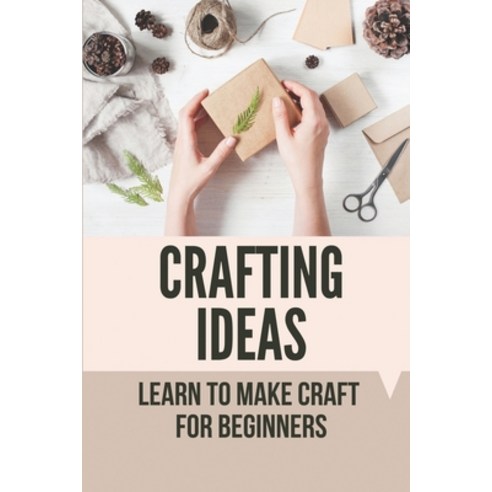 (영문도서) Crafting Ideas: Learn To Make Craft For Beginners: Make Exciting New Crafts Paperback, Independently Published, English, 9798527895872