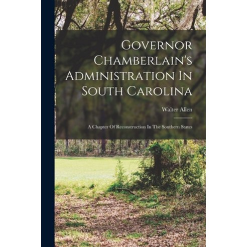(영문도서) Governor Chamberlain''s Administration In South Carolina: A Chapter Of Reconstruction In The S... Paperback, Legare Street Press, English, 9781017489026