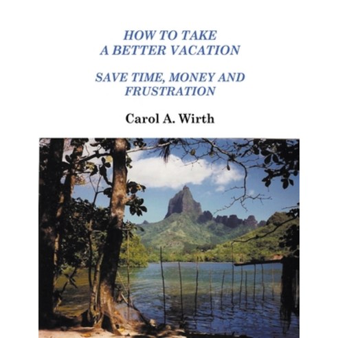 (영문도서) How to Take A Better Vacation - Save Time Money and Frustration Paperback, Carol A. Wirth, English, 9798215354650
