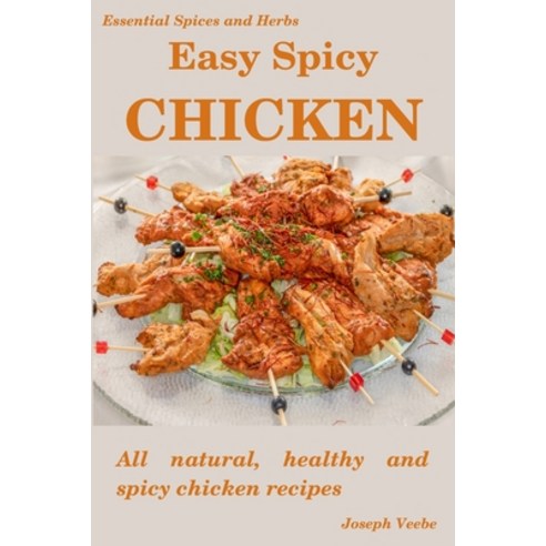 Easy Spicy Chicken: All Natural Healthy and Spicy Chicken Recipes Paperback, Independently Published