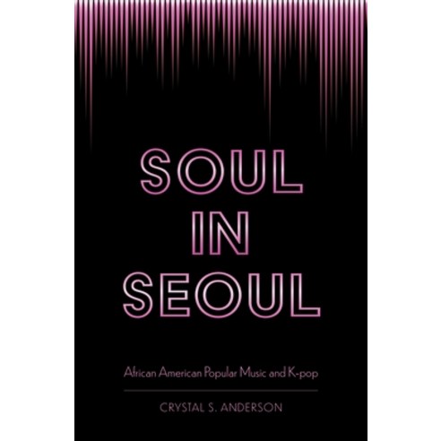Soul in Seoul: African American Popular Music and K-Pop Hardcover, University Press of Mississippi