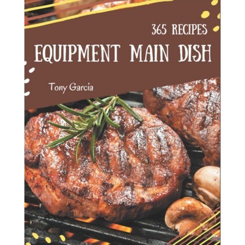 365 Equipment Main Dish Recipes: More Than an Equipment Main Dish Cookbook Paperback, Independently Published