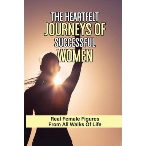 (영문도서) The Heartfelt Journeys Of Successful Women: Real Female Figures From All Walks Of Life: Overc... Paperback, Independently Published, English, 9798539094843