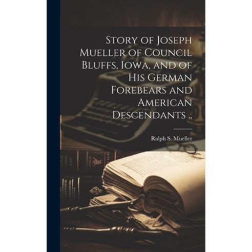 (영문도서) Story of Joseph Mueller of Council Bluffs Iowa and of His German Forebears and American Des... Hardcover, Hassell Street Press, English, 9781019358740