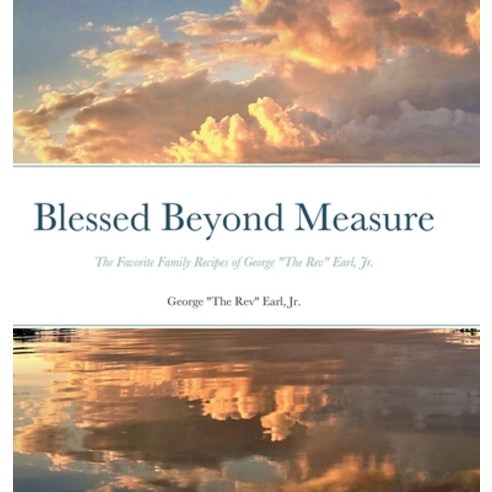 (영문도서) Blessed Beyond Measure: The Favorite Family Recipes of George The Rev Earl Jr. Hardcover, Lulu.com, English, 9781304672445