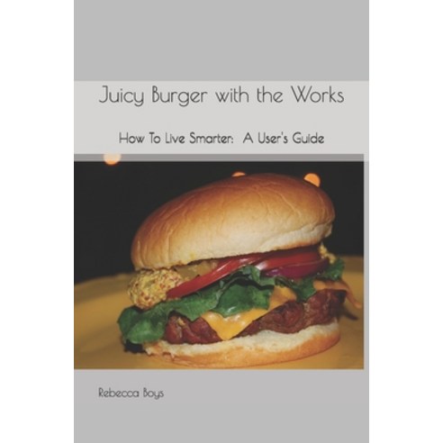 (영문도서) Juicy Burger with the Works: How To Live Smarter: A User''s Guide Paperback, Independently Published, English, 9781790773824