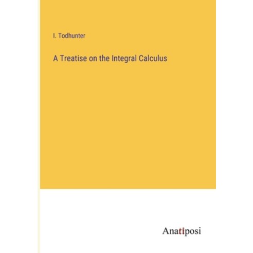 (영문도서) A Treatise on the Integral Calculus Paperback, Anatiposi Verlag, English, 9783382504700