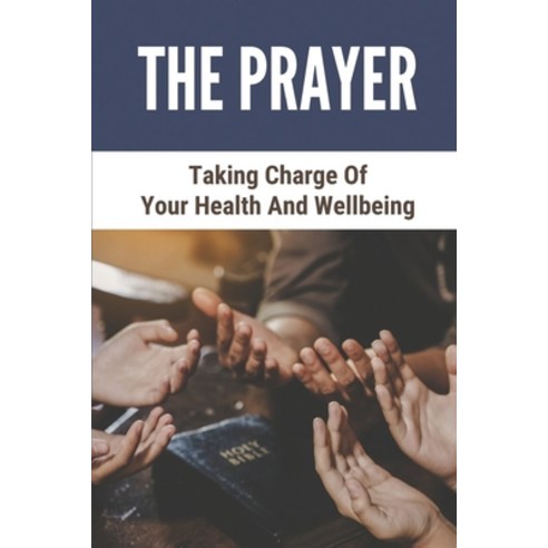 (영문도서) The Prayer: Taking Charge Of Your Health And Wellbeing: Prayer In The Bible Paperback, Independently Published, English, 9798528112640