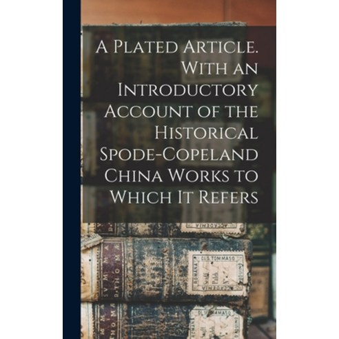 (영문도서) A Plated Article. With an Introductory Account of the Historical Spode-Copeland China Works t... Hardcover, Legare Street Press, English, 9781016356107