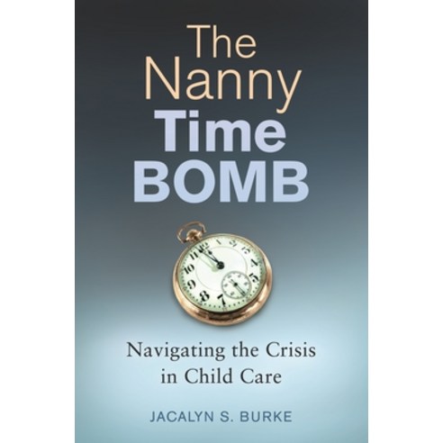 (영문도서) The Nanny Time Bomb: Navigating the Crisis in Child Care Hardcover, Praeger, English, 9781440835216