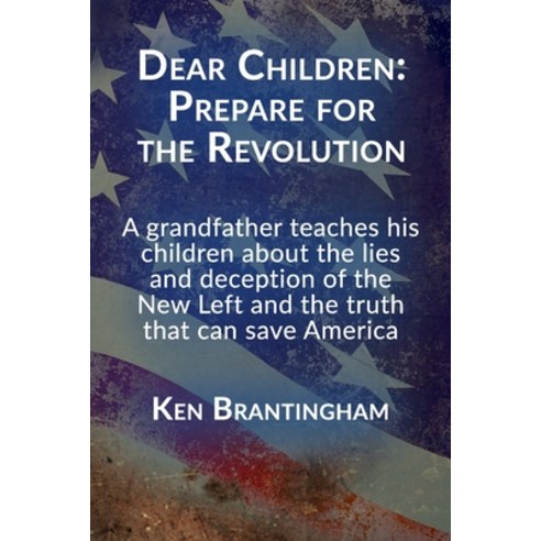 Dear Children: Prepare for the Revolution: A grandfather teaches his children about the lies and dec... Paperback, Independently Published