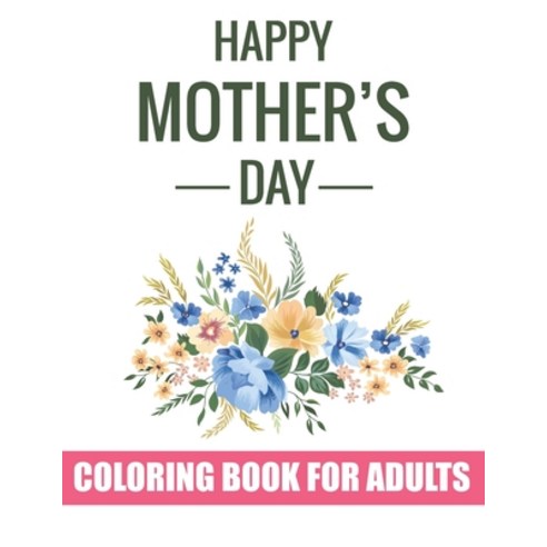Happy Mother''s Day Coloring Book for Adults: Special Coloring Book Gift Idea for Mothers Day - Inspi... Paperback, Independently Published, English, 9798739155481