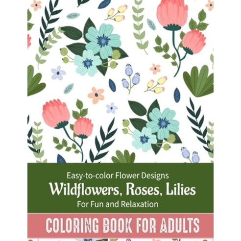 Coloring Book For Adults: Easy to color Flower Designs - Wildflowers Roses Lilies Desert Flowers ... Paperback, Independently Published, English, 9798711103172