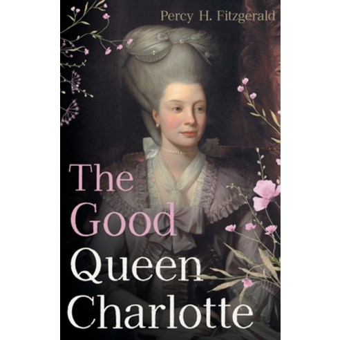 (영문도서) The Good Queen Charlotte: The Great History of the Queen of Great Britain and Wife of George III Paperback, Read & Co. History, English, 9781528721073