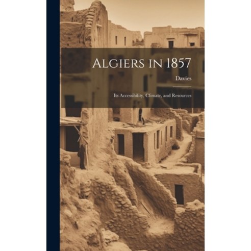 (영문도서) Algiers in 1857: Its Accessibility Climate and Resources Hardcover, Legare Street Press, English, 9781020874055