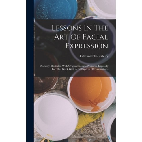 (영문도서) Lessons In The Art Of Facial Expression: Profusely Illustrated With Original Designs Prepared... Hardcover, Legare Street Press, English, 9781016183062