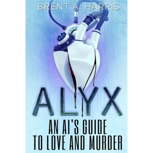 Alyx: An AI''s Guide to Love and Murder Paperback, Inklings Press, English, 9781736276006
