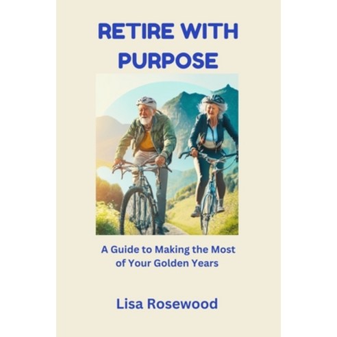 (영문도서) Retire with Purpose: A Guide to Making the Most of Your Golden Years Paperback, Independently Published, English, 9798391730132