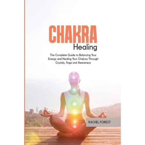 (영문도서) Chakra Healing: The Complete Guide to Balancing Your Energy and Healing Your Chakras Through ... Paperback, Rachel Forest, English, 9781803127491