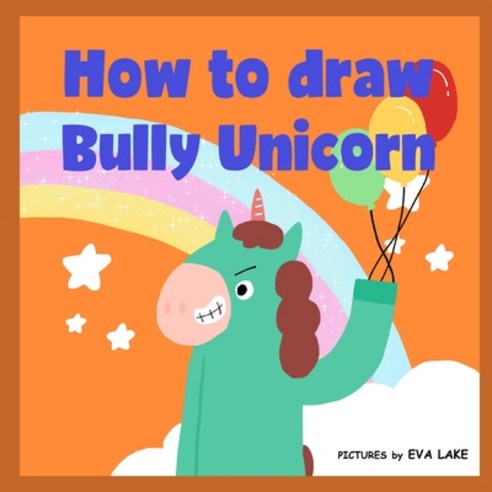 How to draw Bully Unicorn: Learn to draw a magical unicorn step by step Paperback, Independently Published