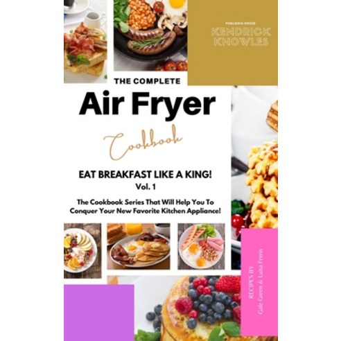 (영문도서) The Complete Air Fryer Cookbook: Eat Breakfast Like a King! Vol.1 Hardcover, Kendrick Knowles Publishing..., English, 9781802601558