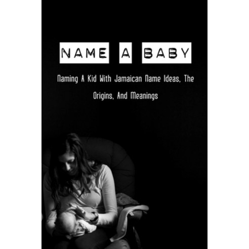(영문도서) Name A Baby: Naming A Kid With Jamaican Name Ideas The Origins And Meanings: Popular Jamaic... Paperback, Independently Published, English, 9798512226636