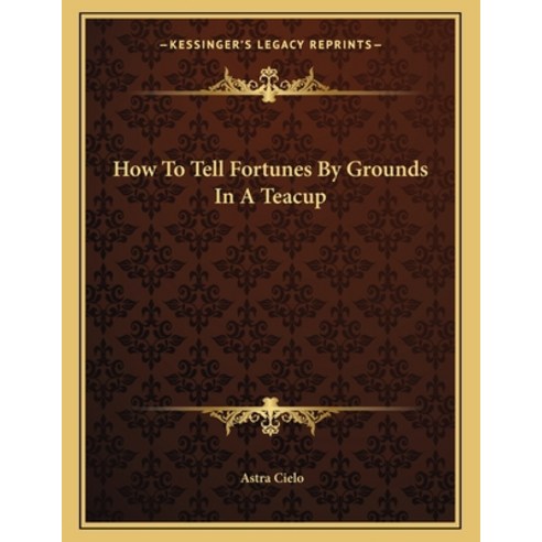 How to Tell Fortunes by Grounds in a Teacup Paperback, Kessinger Publishing, English, 9781163011409