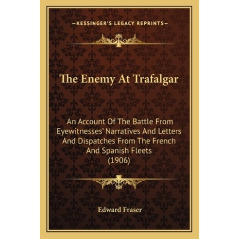 The Enemy At Trafalgar: An Account Of The Battle From Eyewitnesses'' Narratives And Letters And Dispa... Paperback, Kessinger Publishing