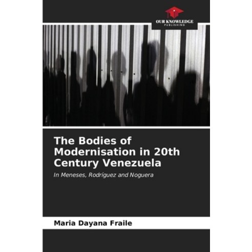 (영문도서) The Bodies of Modernisation in 20th Century Venezuela Paperback, Our Knowledge Publishing, English, 9786206953807