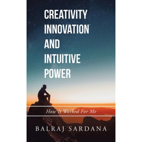 Creativity Innovation and Intuitive Power: How It Worked for Me Paperback, Partridge Publishing India, English, 9781543707168